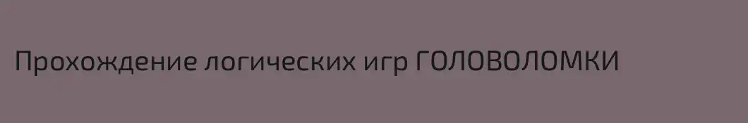 Прохождение логических игр ГОЛОВОЛОМКИ